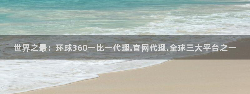南宫NG苹果手机下载链接：世界之最：环球360一比一代理.官网代理.全球三大平台之一