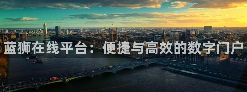 南宫NG注册网站：蓝狮在线平台：便捷与高效的数字门户
