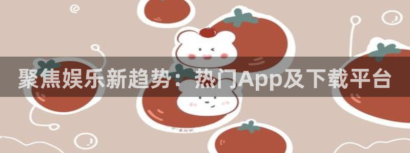 壹号大舞台官网入口：聚焦娱乐新趋势：热门App及下载平台