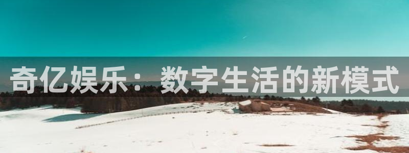 南宫NGccmpc麻将胡了：奇亿娱乐：数字生活的新模式