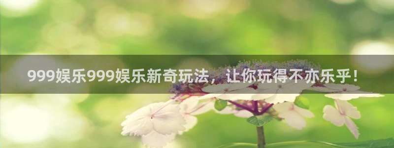 壹号电子娱乐app下载：999娱乐999娱乐新奇玩法，让你玩得不亦乐乎！