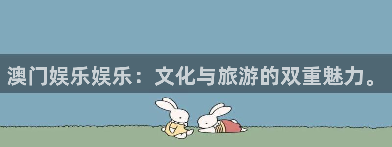 壹号app下载：澳门娱乐娱乐：文化与旅游的双重魅力。