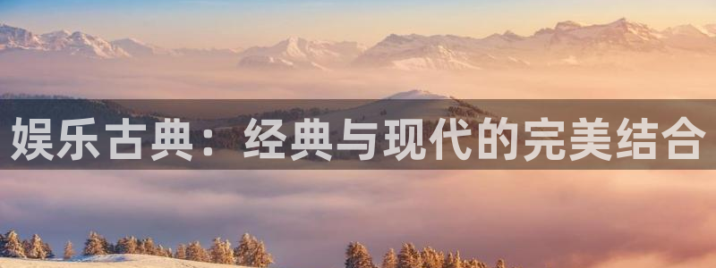 南宫NG注册官网入口：娱乐古典：经典与现代的完美结合