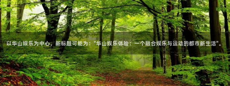 南宫NG电子游戏网页版：以华山娱乐为中心，新标题可能为：\