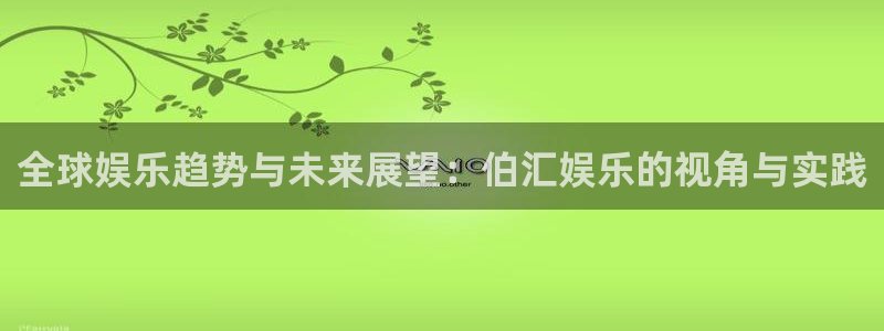 南宫NGapp：全球娱乐趋势与未来展望：伯汇娱乐的视角与实践