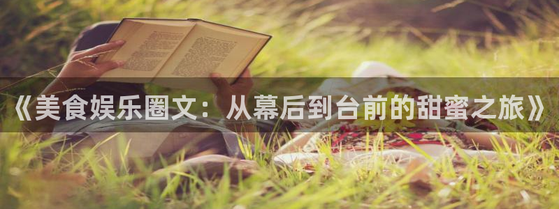 南宫NG官网版下载链接：《美食娱乐圈文：从幕后到台前的甜蜜之旅》