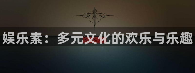南宫NG平台官方网站：娱乐素：多元文化的欢乐与乐趣