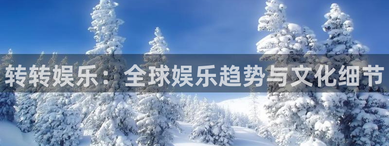 南宫NG官网：转转娱乐：全球娱乐趋势与文化细节