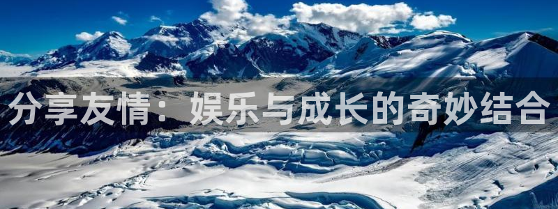 南宫NG怎么下载：分享友情：娱乐与成长的奇妙结合
