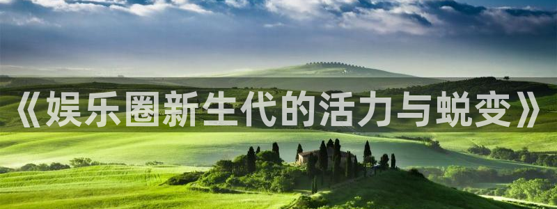 南宫NG：《娱乐圈新生代的活力与蜕变》