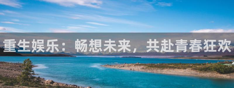 南宫NG.ccm官网版：重生娱乐：畅想未来，共赴青春狂欢