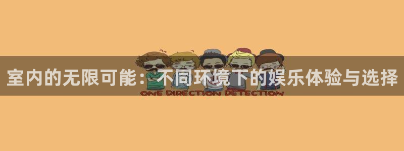 壹号大舞台娱乐app下载安装：室内的无限可能：不同环境下的娱乐体验与选择