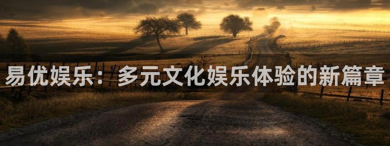 壹号app下载官方网站：易优娱乐：多元文化娱乐体验的新篇章
