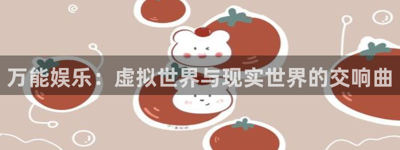 壹号玩家app下载：万能娱乐：虚拟世界与现实世界的交响曲