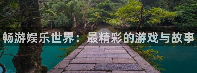 南宫NG下载地址：畅游娱乐世界：最精彩的游戏与故事
