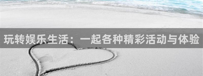 南宫NG官网：玩转娱乐生活：一起各种精彩活动与体验