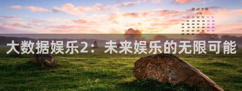 南宫NG(com.youad.authst)：大数据娱乐2：未来娱乐的无限可能