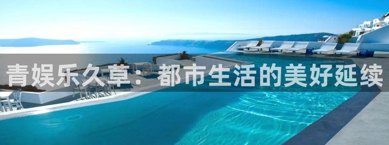 南宫NG平台官方入口：青娱乐久草：都市生活的美好延续