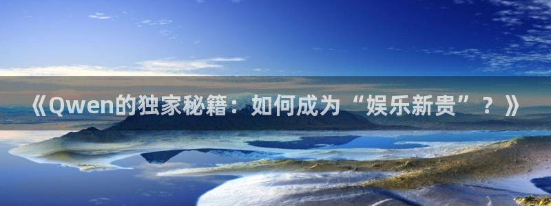 南宫NG的平台：《Qwen的独家秘籍：如何成为“娱乐新贵”？》