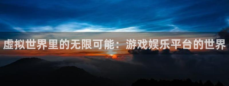 南宫NGapp下载安装：虚拟世界里的无限可能：游戏娱乐平台的世界