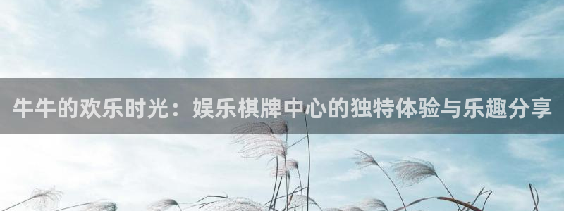 南宫NG游戏官网平台入口：牛牛的欢乐时光：娱乐棋牌中心的独特体验与乐趣分享