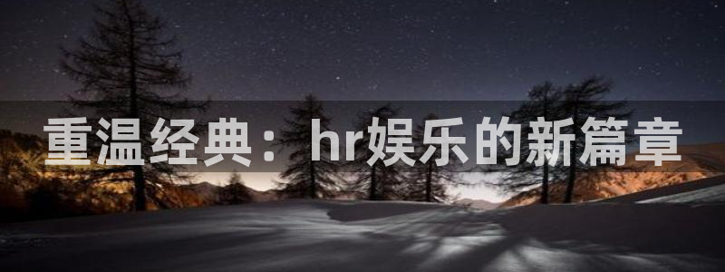 南宫NG是赌博吗：重温经典：hr娱乐的新篇章