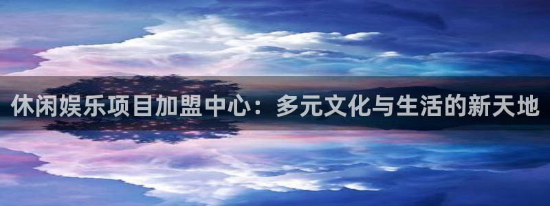 南宫NG下载地址：休闲娱乐项目加盟中心：多元文化与生活的新天地