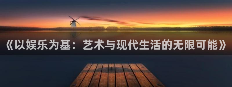 南宫NG.com：《以娱乐为基：艺术与现代生活的无限可能》