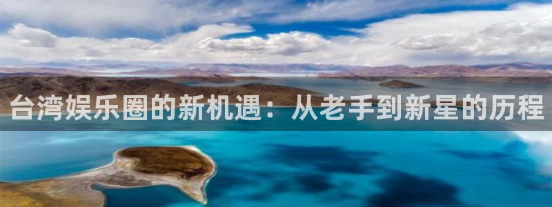 南宫NG,com：台湾娱乐圈的新机遇：从老手到新星的历程