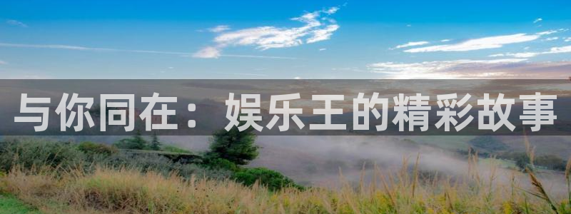 南宫NG官网下载：与你同在：娱乐王的精彩故事