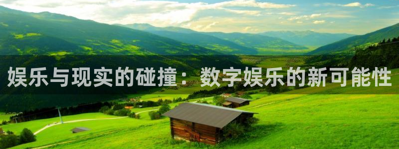 南宫NG下载：娱乐与现实的碰撞：数字娱乐的新可能性
