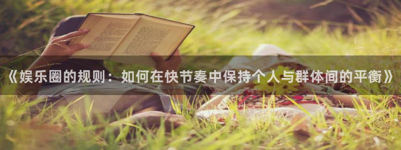 壹号app官网：《娱乐圈的规则：如何在快节奏中保持个人与群体间的平衡》