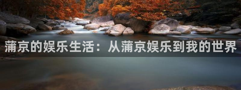南宫NG(com.youad.authst)：蒲京的娱乐生活：从蒲京娱乐到我的世界