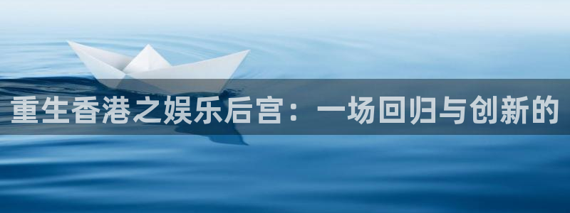 壹号大舞台下载链接：重生香港之娱乐后宫：一场回归与创新的